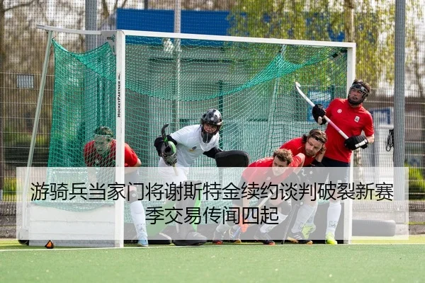 游骑兵当家门将谢斯特金续约谈判破裂新赛季交易传闻四起
